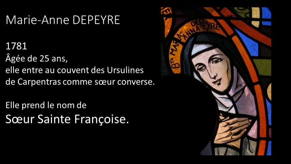 <p>En 1781, elle entre à l'âge de 25 ans au couvent des Ursulines de Carpentras dont la fondation remontait à 1627.<br class='autobr' />
Elle y fut admise en qualité de religieuses converse. <br class='autobr' />
Elle prend le nom de Sœur Sainte Françoise en hommage à sa maman Marie-Françoise.<br class='autobr' />
Sœur Sainte Françoise y a donné l'exemple d'une vie fervente et toute donnée à ses engagements de religieuse.</p>
<p>Converse : Religieux, religieuse employé(e) aux travaux domestiques et aux œuvres serviles, ne chantant pas dans le chœur et exclu des ordres sacrés.</p>