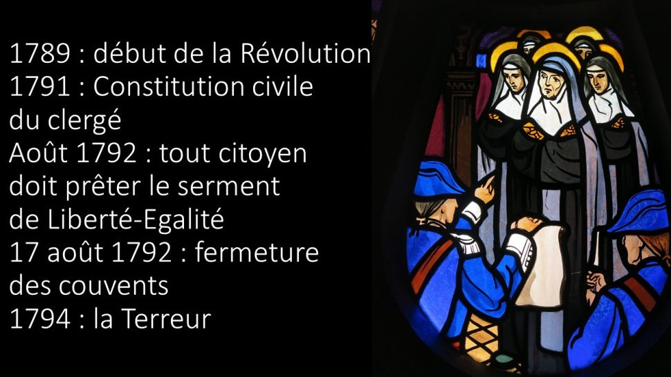 <p>Dès le mois d'octobre 1789, au début de la Révolution française, des lois humaines sont votées pour faire peu à peu de l'Eglise une administration d'Etat et transformer les prêtres en fonctionnaires assermentés. En 1791, la Constitution civile du Clergé veut reconstruire l'Eglise de France selon les normes civiles. C'était oublier que l'Eglise du Christ est le sacrement du salut : ses membres rendent à César ce qui est à César mais rendent d'abord à Dieu ce qui est à Dieu. <br class='autobr' />
L'idéologie du moment veut rationnaliser la religion en la privant d'un de ses signes les plus parlants : la consécration religieuse. On interdit que des jeunes gens ou des jeunes filles quittent le monde à la fleur de l'âge pour se donner à Dieu. Les vœux de religion sont abolis. -En 1792, en plus du serment de Liberté-Egalité que toute personne doit prêter pour se montrer ‘bon citoyen', les congrégations religieuses sont supprimées, les couvents fermés et, dès le 18 août 1792, tout costume religieux est interdit. <br class='autobr' />
De nombreux prêtres, religieux et religieuses et une multitude de fidèles n'entrent pas dans cette vision qui sépare la Foi de la Raison. Ils se replient dans la discrétion. Les religieuses reviennent dans leurs familles ou se regroupent dans des maisons louées. Au fil du temps, on insiste pour que les religieuses prêtent le serment dit de Liberté-Egalité. Et bientôt, en 1794, elles sont dénoncées, arrêtées et regroupées à Orange, dans la prison de la Cure, non loin de la cathédrale.</p>